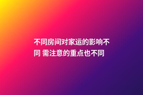 不同房间对家运的影响不同 需注意的重点也不同